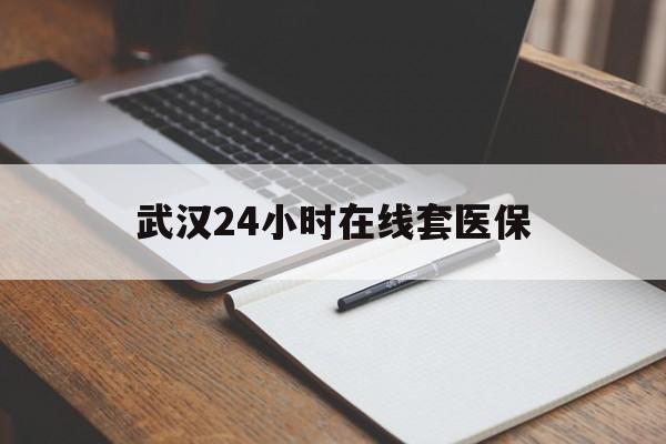 四川最新武汉24小时在线套医保方法分析(最方便真实的四川武汉医保服务方法)
