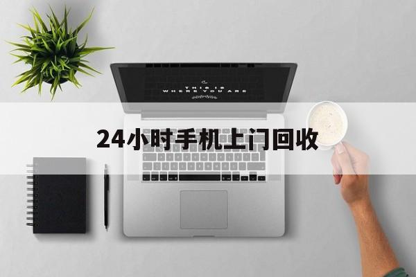 四川最新24小时手机上门回收方法分析(最方便真实的四川24小时手机上门回收多少钱方法)