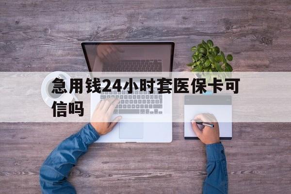四川最新急用钱24小时套医保卡可信吗方法分析(最方便真实的四川急用钱套医保卡联系方式v渠道方法)