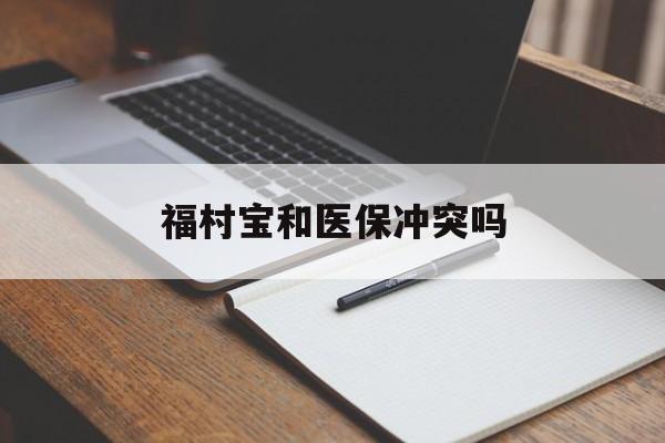 四川最新福村宝和医保冲突吗方法分析(最方便真实的四川福村宝报销比例有多少方法)