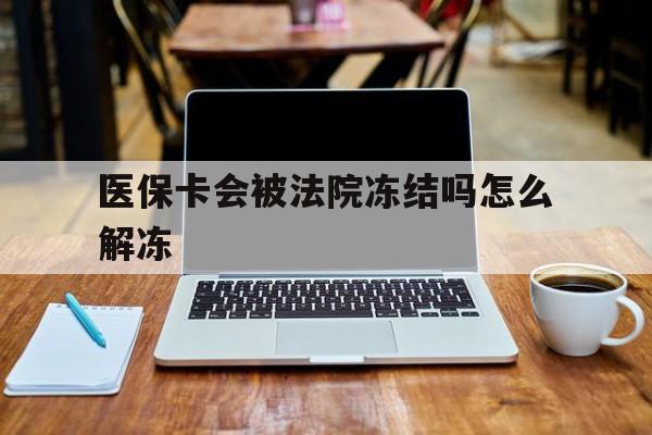 四川最新医保卡会被法院冻结吗怎么解冻方法分析(最方便真实的四川医保卡是否会被冻结方法)