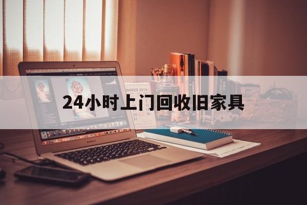 四川最新24小时上门回收旧家具方法分析(最方便真实的四川附近上门回收旧家具方法)