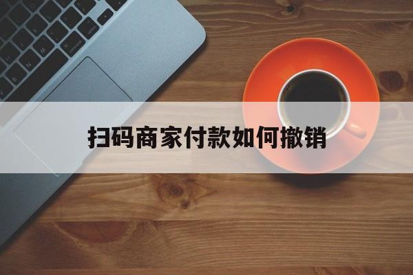 四川最新扫码商家付款如何撤销方法分析(最方便真实的四川扫了商家付款码怎么要求退款方法)